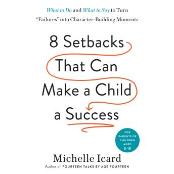 Eight Setbacks That Can Make a Child a Success: What to Do and What to Say to Turn 'Failures' into Character-Building Moments