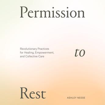 Permission to Rest: Revolutionary Practices for Healing, Empowerment, and Collective Care