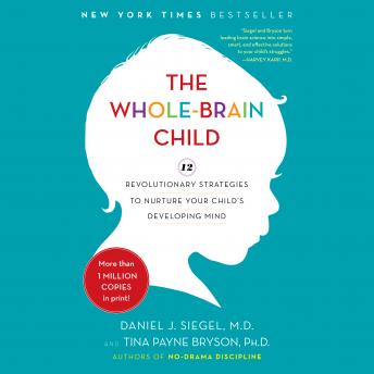 Download Whole-Brain Child: 12 Revolutionary Strategies to Nurture Your Child's Developing Mind by Daniel J. Siegel, Tina Payne Bryson