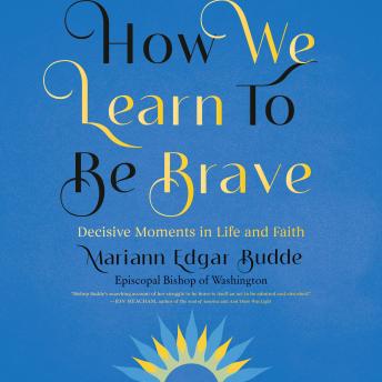 How We Learn to Be Brave: Decisive Moments in Life and Faith