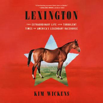 Lexington: The Extraordinary Life and Turbulent Times of America's Legendary Racehorse