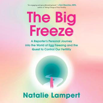 The Big Freeze: A Reporter's Personal Journey into the World of Egg Freezing and the Quest to Control Our Fertility