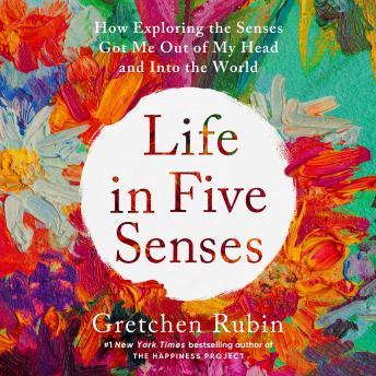 Life in Five Senses: How Exploring the Senses Got Me Out of My Head and Into the World