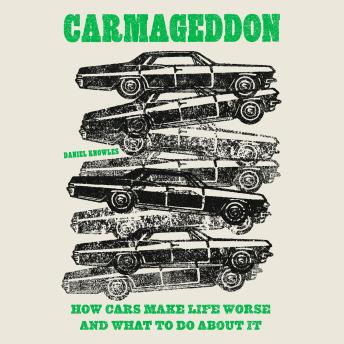 Carmageddon: How Cars Make Life Worse and What to Do About It