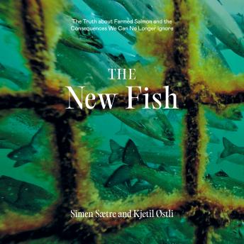 The New Fish: The Truth about Farmed Salmon and the Consequences We Can No Longer Ignore