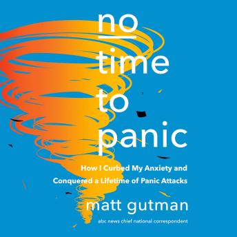 No Time to Panic: How I Curbed My Anxiety and Conquered a Lifetime of Panic Attacks, Audio book by Matt Gutman