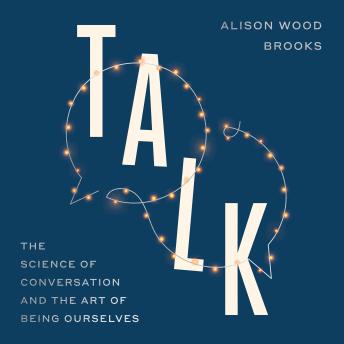 Talk: The Science of Conversation and the Art of Being Ourselves - Alison Wood Brooks