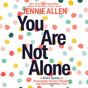 Download You Are Not Alone: A Kid's Guide to Overcoming Anxious Thoughts and Believing What's True by Jennie Allen
