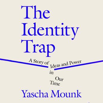 Download Identity Trap: A Story of Ideas and Power in Our Time by Yascha Mounk