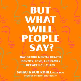 But What Will People Say?: Navigating Mental Health, Identity, Love, and Family Between Cultures