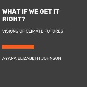 What If We Get It Right?: Visions of Climate Futures