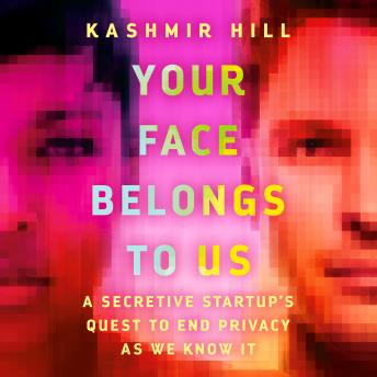 Download Your Face Belongs to Us: A Secretive Startup's Quest to End Privacy as We Know It by Kashmir Hill