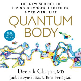 Download Quantum Body: The New Science of Living a Longer, Healthier, More Vital Life by Deepak Chopra, Jack Tuszynsk, Brian Fertig