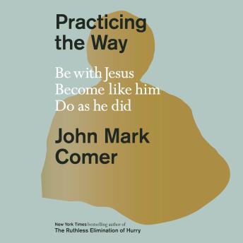 Download Practicing the Way: Be with Jesus. Become like him. Do as he did. by John Mark Comer