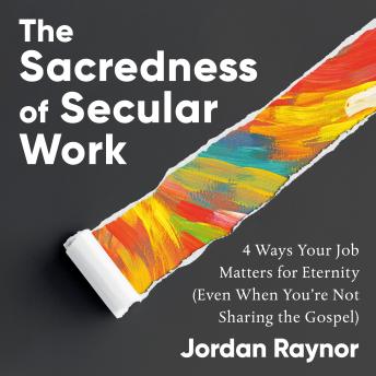 The Sacredness of Secular Work: 4 Ways Your Job Matters for Eternity (Even When You're Not Sharing the Gospel)