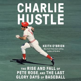 Download Charlie Hustle: The Rise and Fall of Pete Rose, and the Last Glory Days of Baseball by Keith O'brien