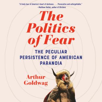Download Politics of Fear: The Peculiar Persistence of American Paranoia by Arthur Goldwag