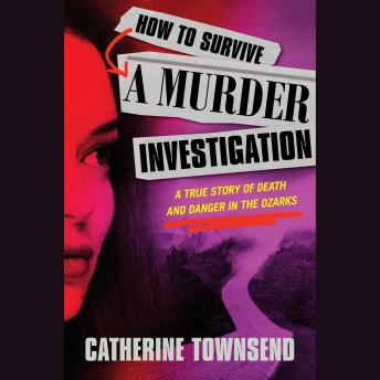 How to Survive a Murder Investigation: A True Story of Death and Danger in the Ozarks