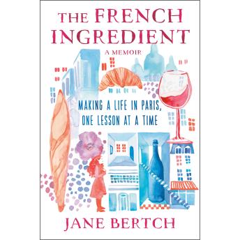 Download French Ingredient: Making a Life in Paris One Lesson at a Time; A Memoir by Jane Bertch