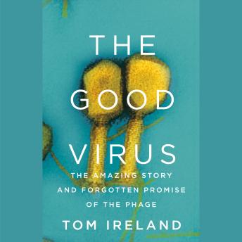Download Good Virus: The Amazing Story and Forgotten Promise of the Phage by Tom Ireland