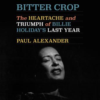 Bitter Crop: The Heartache and Triumph of Billie Holiday's Last Year