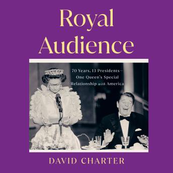 Royal Audience: 70 Years, 13 Presidents--One Queen's Special Relationship with America