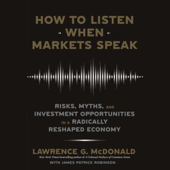 Download How to Listen When Markets Speak: Risks, Myths, and Investment Opportunities in a Radically Reshaped Economy by Lawrence G. Mcdonald