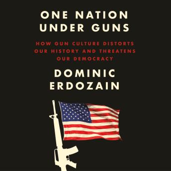 One Nation Under Guns: How Gun Culture Distorts Our History and Threatens Our Democracy