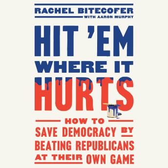 Download Hit 'Em Where It Hurts: How to Save Democracy by Beating Republicans at Their Own Game by Rachel Bitecofer, Aaron Murphy