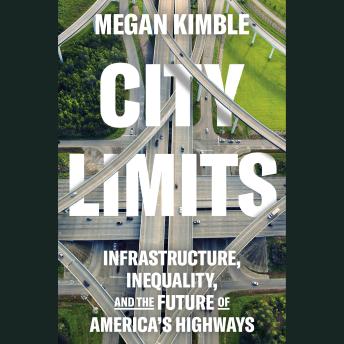 Download City Limits: Infrastructure, Inequality, and the Future of America's Highways by Megan Kimble
