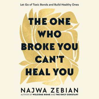 The One Who Broke You Can't Heal You: Let Go of Toxic Bonds and Build Healthy Ones