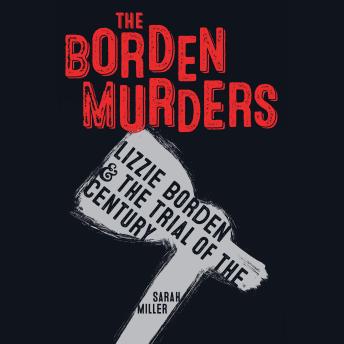 The Borden Murders: Lizzie Borden and the Trial of the Century