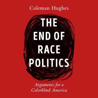 Download End of Race Politics: Arguments for a Colorblind America by Coleman Hughes