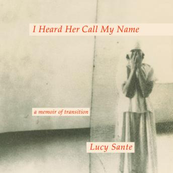 Download I Heard Her Call My Name: A Memoir of Transition by Lucy Sante