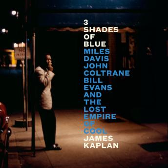 3 Shades of Blue: Miles Davis, John Coltrane, Bill Evans, and the Lost Empire of Cool