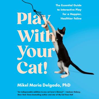 Play With Your Cat!: The Essential Guide to Interactive Play for a Happier, Healthier Feline