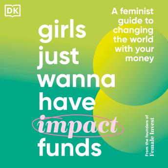 Girls Just Wanna Have Impact Funds: A Feminist's Guide to Changing the World with Your Money