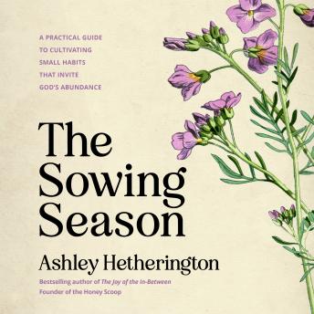 The Sowing Season: A Practical Guide to Cultivating Small Habits That Invite God's Abundance