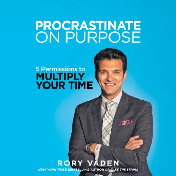 Procrastinate on Purpose: 5 Permissions to Multiply Your Time