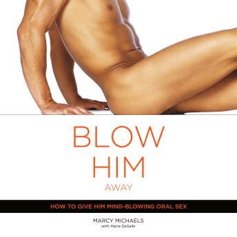 Blow Him Away: How to Give Him Mind-Blowing Oral Sex sample.