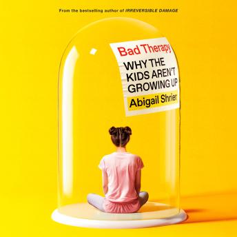 Download Bad Therapy: Why the Kids Aren't Growing Up by Abigail Shrier