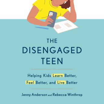 The Disengaged Teen: Helping Kids Learn Better, Feel Better, and Live Better