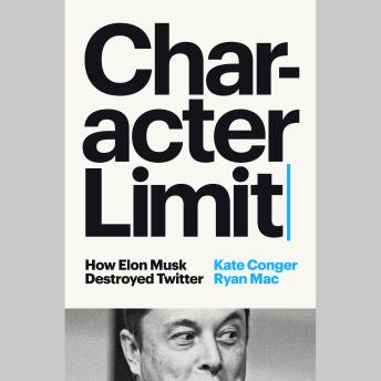 Download Character Limit: How Elon Musk Destroyed Twitter by Kate Conger, Ryan Mac