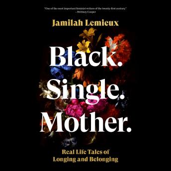 Black. Single. Mother.: Real Life Tales of Longing and Belonging