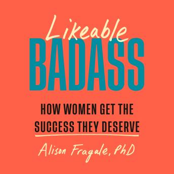 Likeable Badass: How Women Get the Success They Deserve