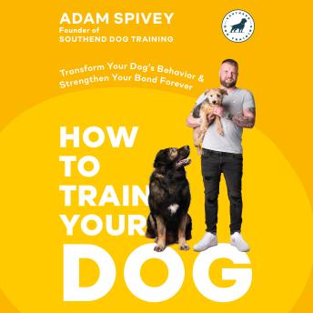 How to Train Your Dog: Transform Your Dog's Behavior and Strengthen Your Bond Forever A Dog Training Book