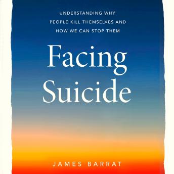 Facing Suicide: Understanding Why People Kill Themselves and How We Can Stop Them