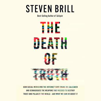 The Death of Truth: How Social Media and the Internet Gave Snake Oil Salesmen and Demagogues the Weapons They Needed to Destroy Trust and Polarize the World--And What We Can Do