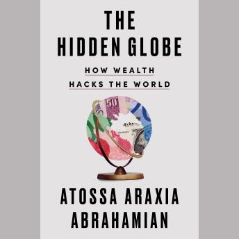 Download Hidden Globe: How Wealth Hacks the World by Atossa Araxia Abrahamian