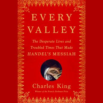 Every Valley: The Desperate Lives and Troubled Times That Made Handel's Messiah